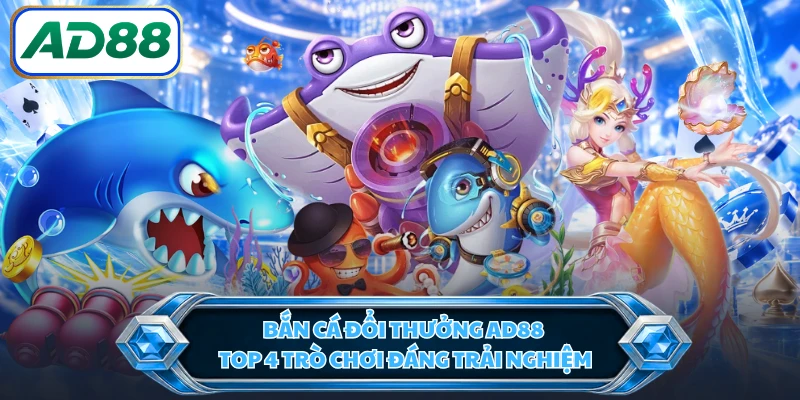 Bắn Cá Đổi Thưởng AD88 - Top 4 Trò Chơi Đáng Trải Nghiệm