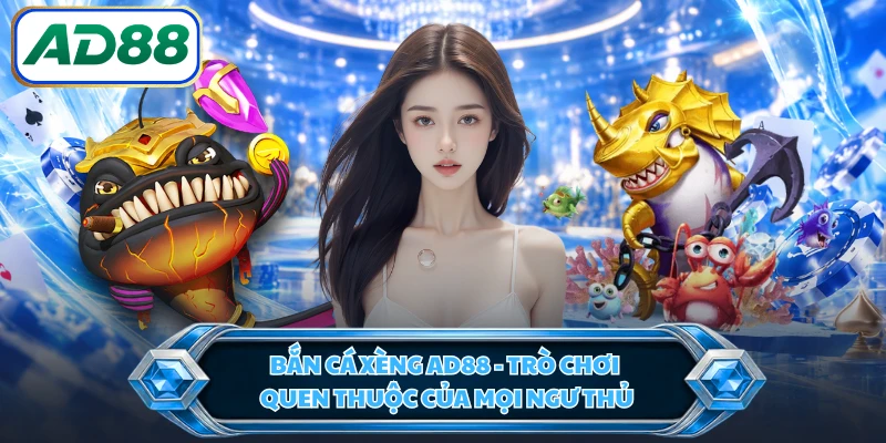 Bắn Cá Xèng AD88 - Trò Chơi Quen Thuộc Của Mọi Ngư Thủ