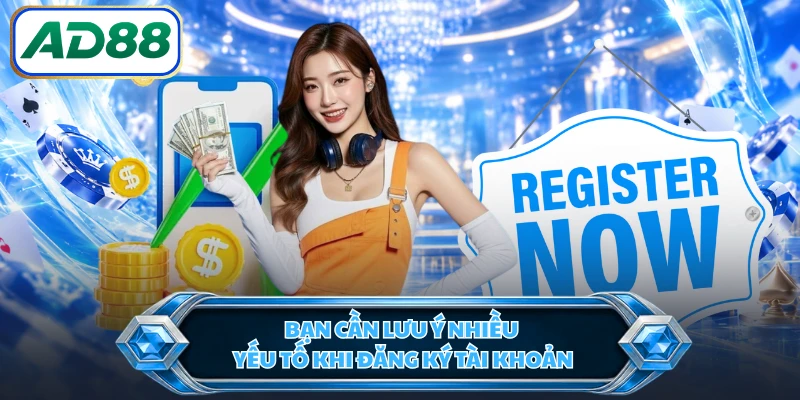 Bạn cần lưu ý nhiều yếu tố khi đăng ký tài khoản