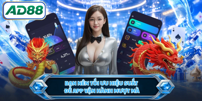 Bạn nên tối ưu hiệu suất để app vận hành mượt mà