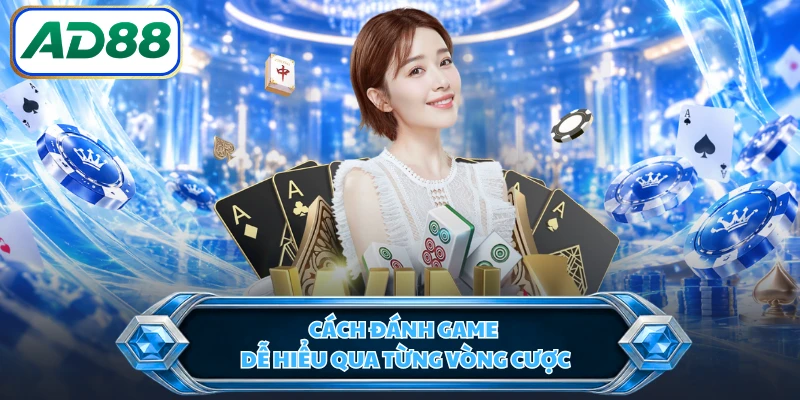 Cách đánh game dễ hiểu qua từng vòng cược 