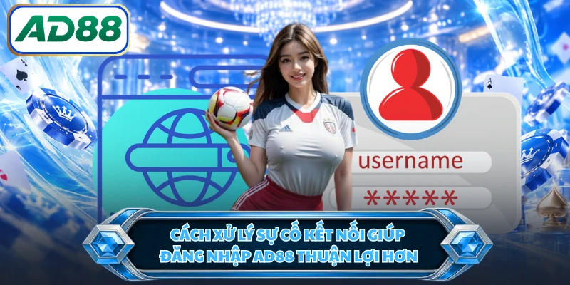 Cách xử lý sự cố kết nối giúp đăng nhập AD88 thuận lợi hơn 