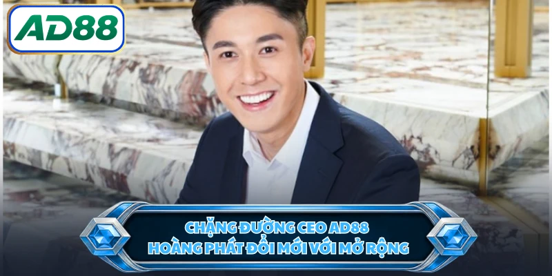 Chặng đường CEO AD88 Hoàng Phát đổi mới với mở rộng