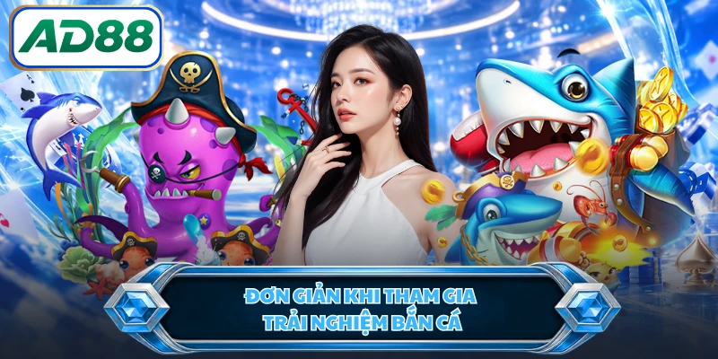 Đơn giản khi tham gia trải nghiệm bắn cá 