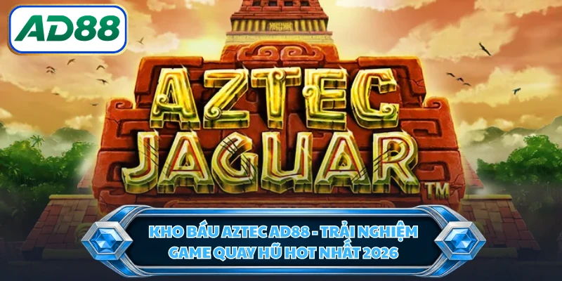 Kho Báu Aztec AD88 - Trải Nghiệm Game Quay Hũ Hot Nhất 2026