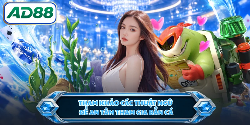 Tham khảo các thuật ngữ để an tâm tham gia bắn cá